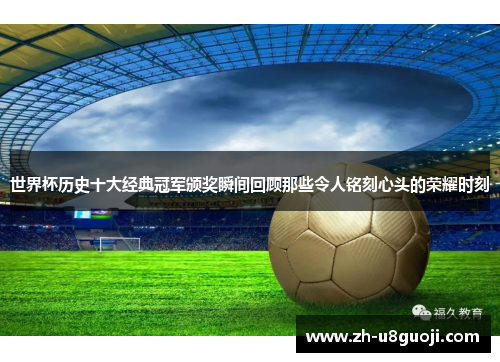 世界杯历史十大经典冠军颁奖瞬间回顾那些令人铭刻心头的荣耀时刻