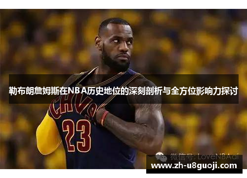 勒布朗詹姆斯在NBA历史地位的深刻剖析与全方位影响力探讨