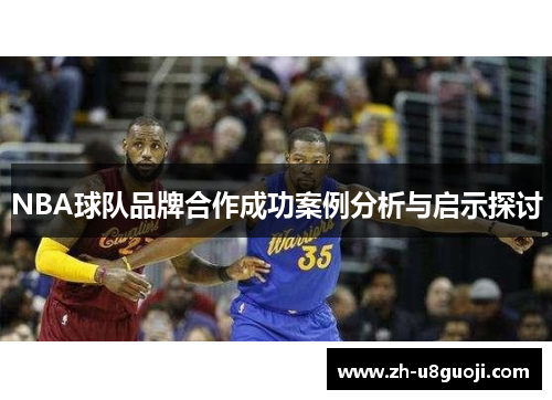 NBA球队品牌合作成功案例分析与启示探讨