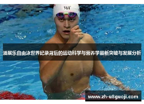 潘展乐自由泳世界纪录背后的运动科学与营养学最新突破与发展分析