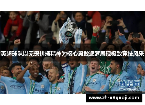 英超球队以无畏拼搏精神为核心勇敢逐梦展现极致竞技风采