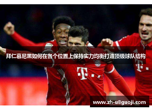 拜仁慕尼黑如何在各个位置上保持实力均衡打造顶级球队结构