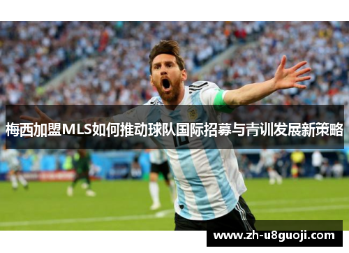 梅西加盟MLS如何推动球队国际招募与青训发展新策略