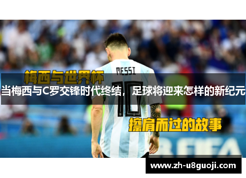 当梅西与C罗交锋时代终结，足球将迎来怎样的新纪元