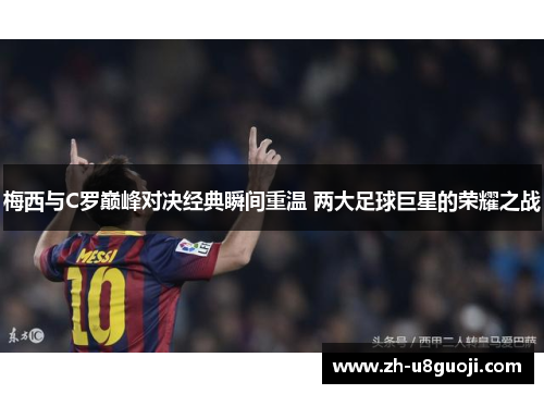 梅西与C罗巅峰对决经典瞬间重温 两大足球巨星的荣耀之战