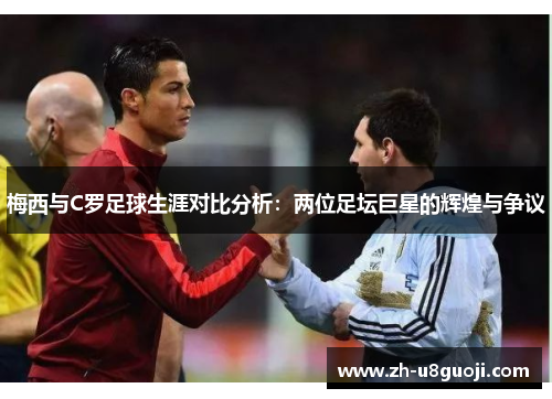 梅西与C罗足球生涯对比分析：两位足坛巨星的辉煌与争议