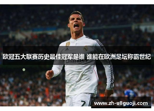 欧冠五大联赛历史最佳冠军是谁 谁能在欧洲足坛称霸世纪