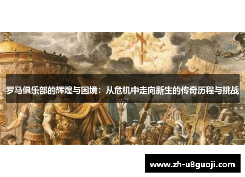罗马俱乐部的辉煌与困境：从危机中走向新生的传奇历程与挑战