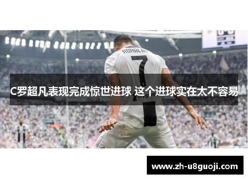 C罗超凡表现完成惊世进球 这个进球实在太不容易