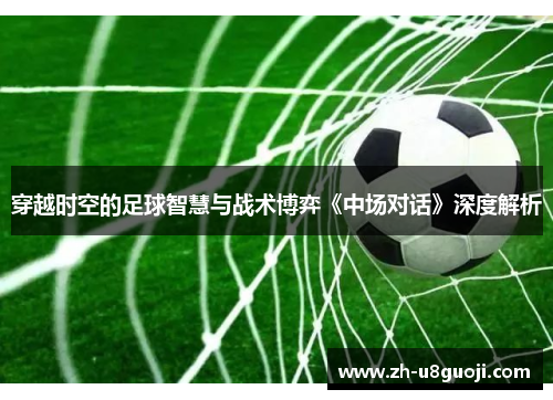 穿越时空的足球智慧与战术博弈《中场对话》深度解析