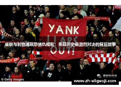 曼联与利物浦恩怨情仇揭密：英超历史最激烈对决的背后故事