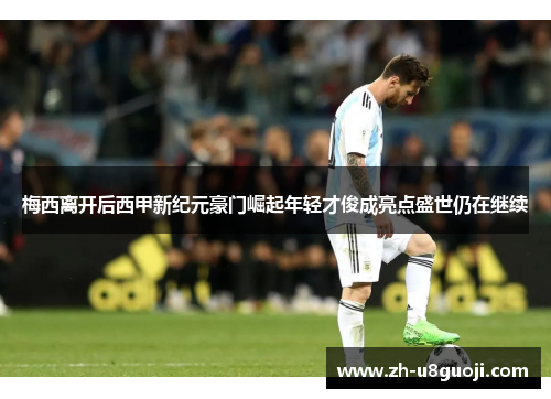 梅西离开后西甲新纪元豪门崛起年轻才俊成亮点盛世仍在继续