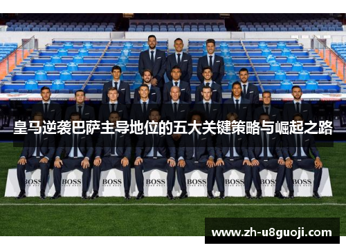 皇马逆袭巴萨主导地位的五大关键策略与崛起之路