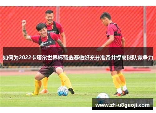 如何为2022卡塔尔世界杯预选赛做好充分准备并提高球队竞争力