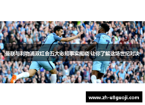 曼联与利物浦双红会五大必知事实揭晓 让你了解这场世纪对决