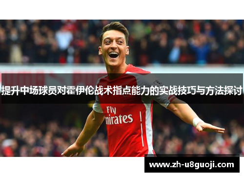 提升中场球员对霍伊伦战术指点能力的实战技巧与方法探讨
