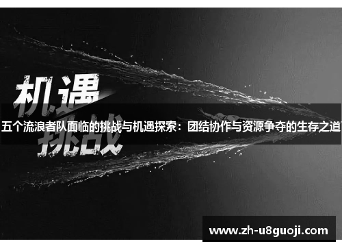 五个流浪者队面临的挑战与机遇探索：团结协作与资源争夺的生存之道