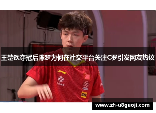 王楚钦夺冠后陈梦为何在社交平台关注C罗引发网友热议