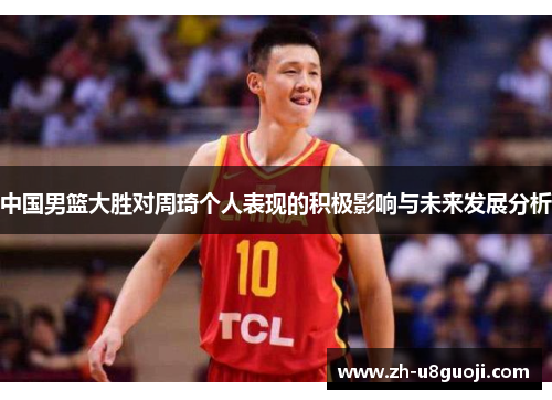 中国男篮大胜对周琦个人表现的积极影响与未来发展分析