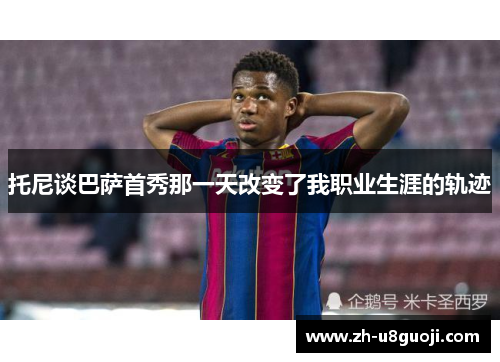 托尼谈巴萨首秀那一天改变了我职业生涯的轨迹