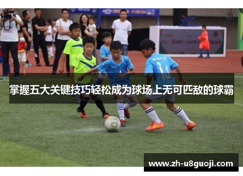 掌握五大关键技巧轻松成为球场上无可匹敌的球霸