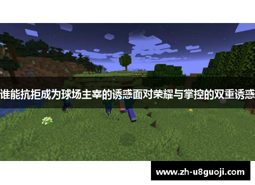 谁能抗拒成为球场主宰的诱惑面对荣耀与掌控的双重诱惑