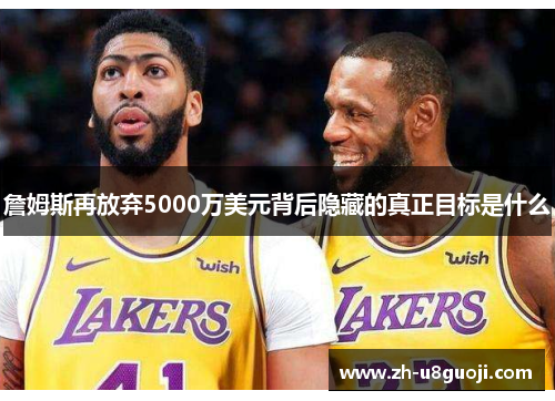 詹姆斯再放弃5000万美元背后隐藏的真正目标是什么