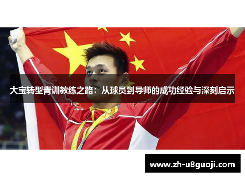 大宝转型青训教练之路：从球员到导师的成功经验与深刻启示