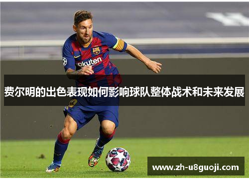 费尔明的出色表现如何影响球队整体战术和未来发展