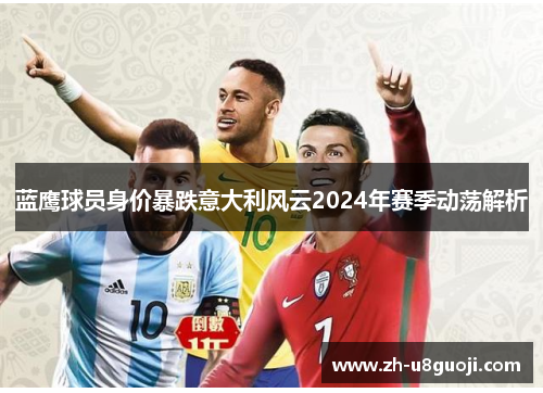 蓝鹰球员身价暴跌意大利风云2024年赛季动荡解析