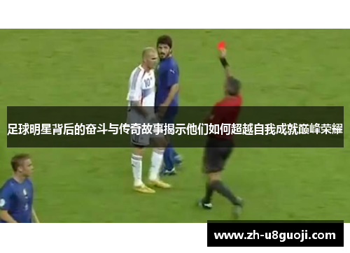 足球明星背后的奋斗与传奇故事揭示他们如何超越自我成就巅峰荣耀