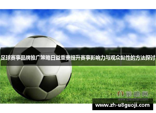 足球赛事品牌推广策略日益重要提升赛事影响力与观众黏性的方法探讨