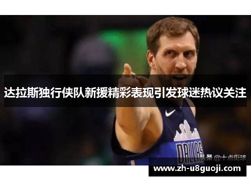 达拉斯独行侠队新援精彩表现引发球迷热议关注