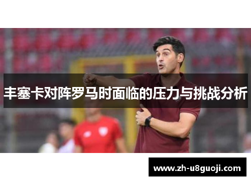 丰塞卡对阵罗马时面临的压力与挑战分析