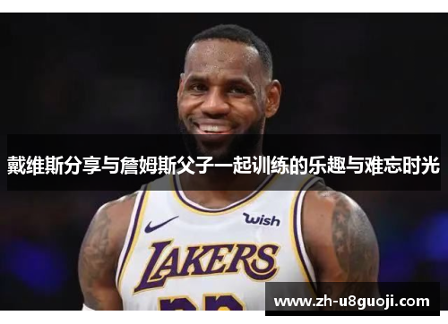 戴维斯分享与詹姆斯父子一起训练的乐趣与难忘时光
