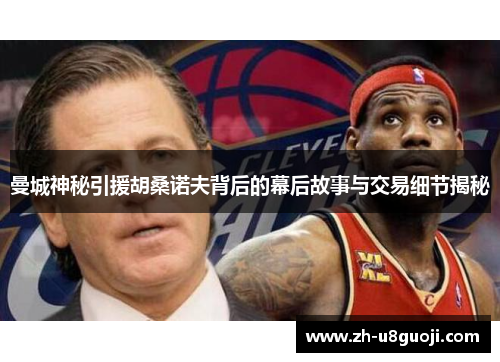 曼城神秘引援胡桑诺夫背后的幕后故事与交易细节揭秘
