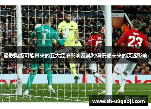 曼联降级可能带来的五大经济影响及其对俱乐部未来的深远影响