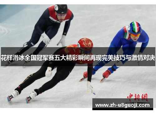 花样滑冰全国冠军赛五大精彩瞬间再现完美技巧与激情对决