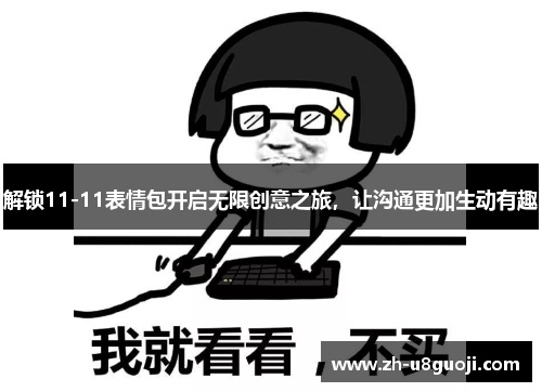 解锁11-11表情包开启无限创意之旅，让沟通更加生动有趣