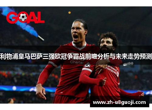 利物浦皇马巴萨三强欧冠争霸战前瞻分析与未来走势预测