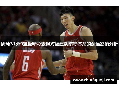 周琦31分9篮板精彩表现对福建队防守体系的深远影响分析