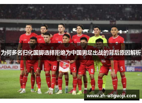 为何多名归化国脚选择拒绝为中国男足出战的背后原因解析