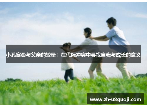 小孔塞桑与父亲的较量：在代际冲突中寻找自我与成长的意义