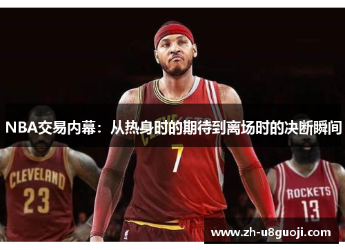 NBA交易内幕：从热身时的期待到离场时的决断瞬间