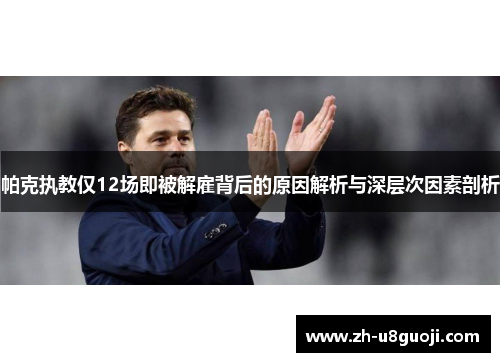 帕克执教仅12场即被解雇背后的原因解析与深层次因素剖析
