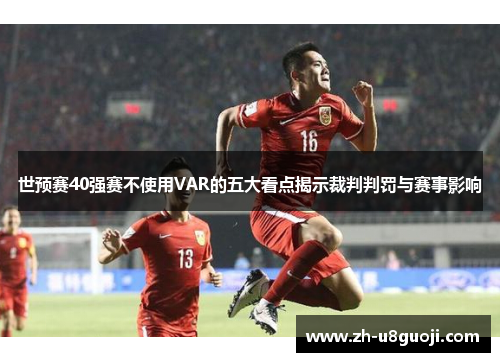世预赛40强赛不使用VAR的五大看点揭示裁判判罚与赛事影响