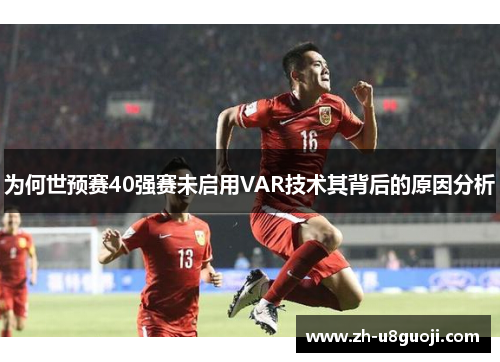 为何世预赛40强赛未启用VAR技术其背后的原因分析