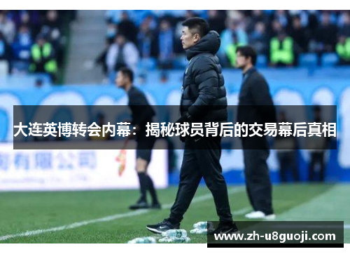 大连英博转会内幕：揭秘球员背后的交易幕后真相