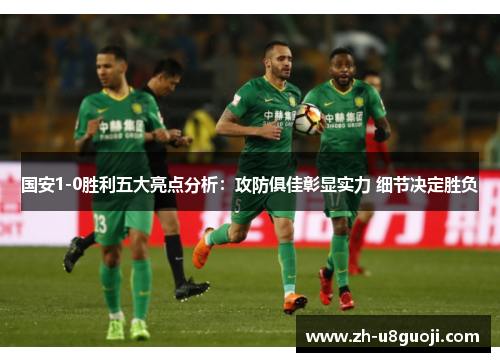 国安1-0胜利五大亮点分析：攻防俱佳彰显实力 细节决定胜负