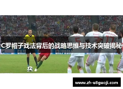 C罗帽子戏法背后的战略思维与技术突破揭秘